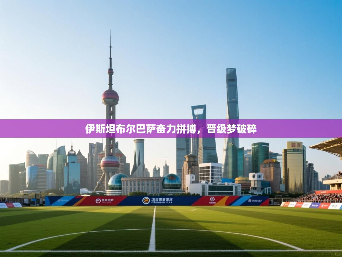 伊斯坦布尔巴萨奋力拼搏,晋级梦破碎 第1张