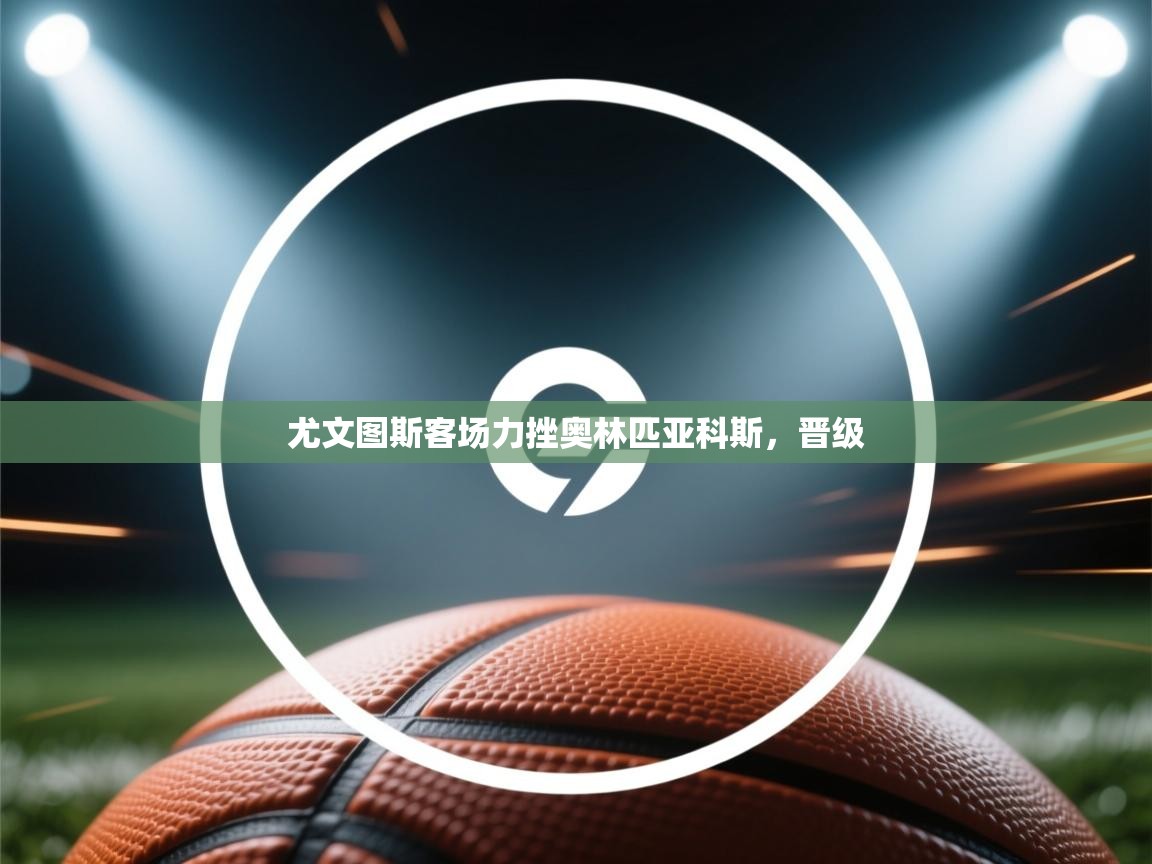 尤文图斯客场力挫奥林匹亚科斯，晋级  第1张