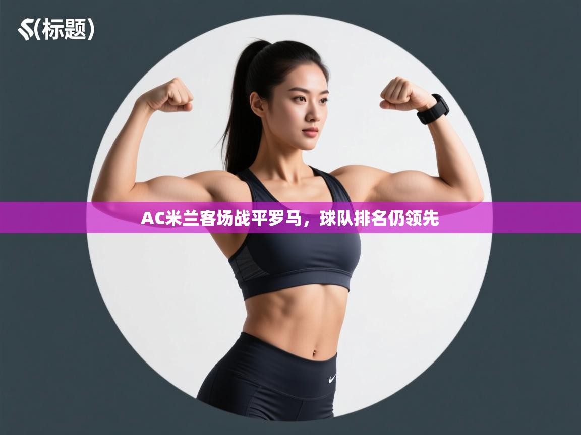 AC米兰客场战平罗马，球队排名仍领先  第1张