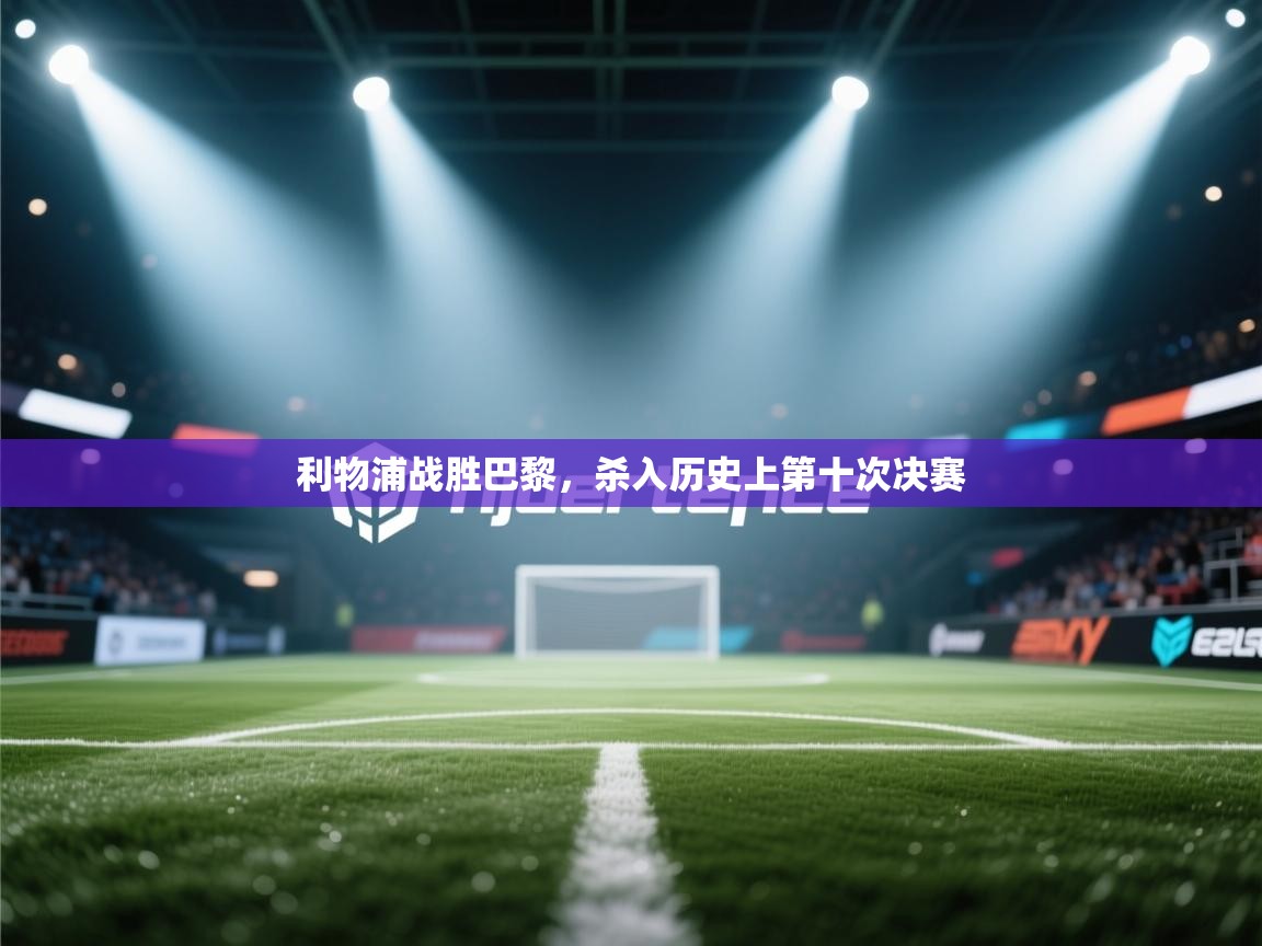 利物浦战胜巴黎，杀入历史上第十次决赛  第1张