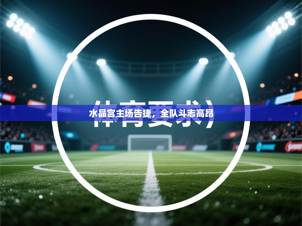 水晶宫主场告捷,全队斗志高昂 第2张