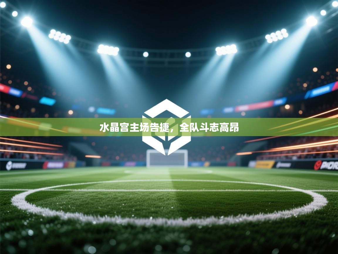 水晶宫主场告捷,全队斗志高昂 第1张