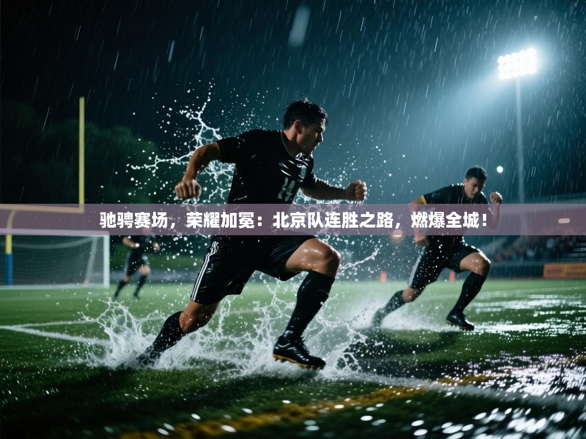 驰骋赛场,荣耀加冕:北京队连胜之路,燃爆全城! 第1张