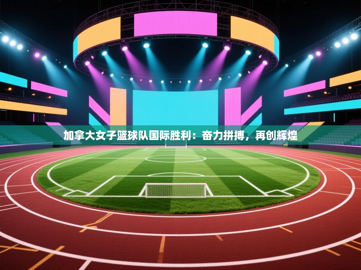 加拿大女子篮球队国际胜利:奋力拼搏,再创辉煌 第1张