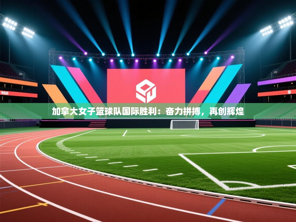 加拿大女子篮球队国际胜利:奋力拼搏,再创辉煌 第2张