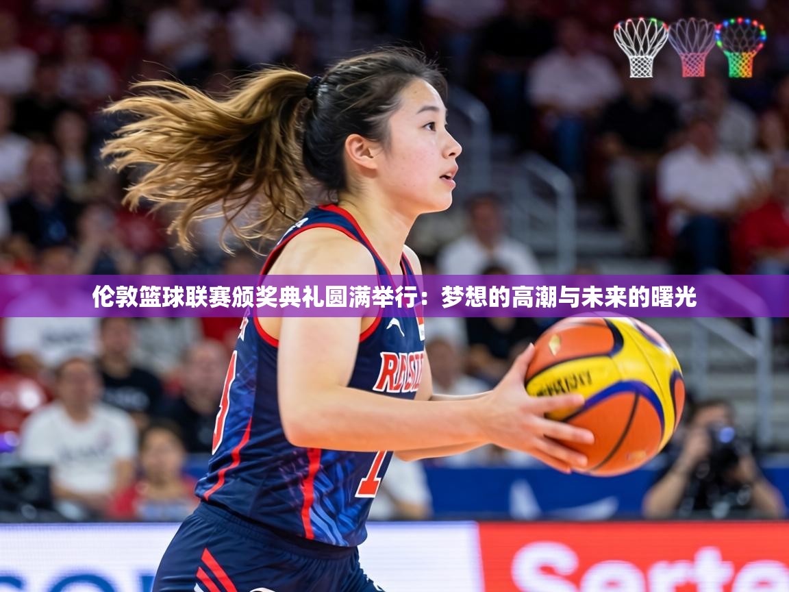 伦敦篮球联赛颁奖典礼圆满举行：梦想的高潮与未来的曙光  第1张