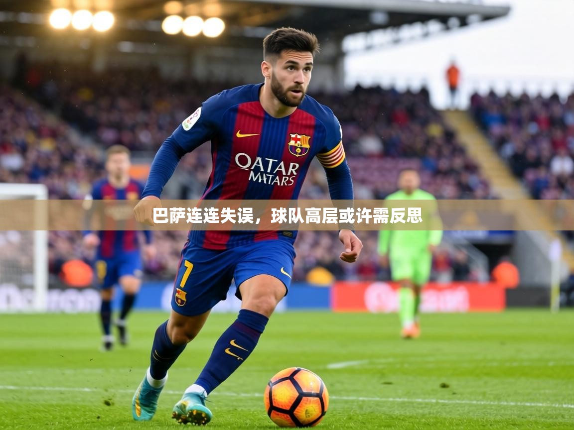 巴萨连连失误,球队高层或许需反思 第2张