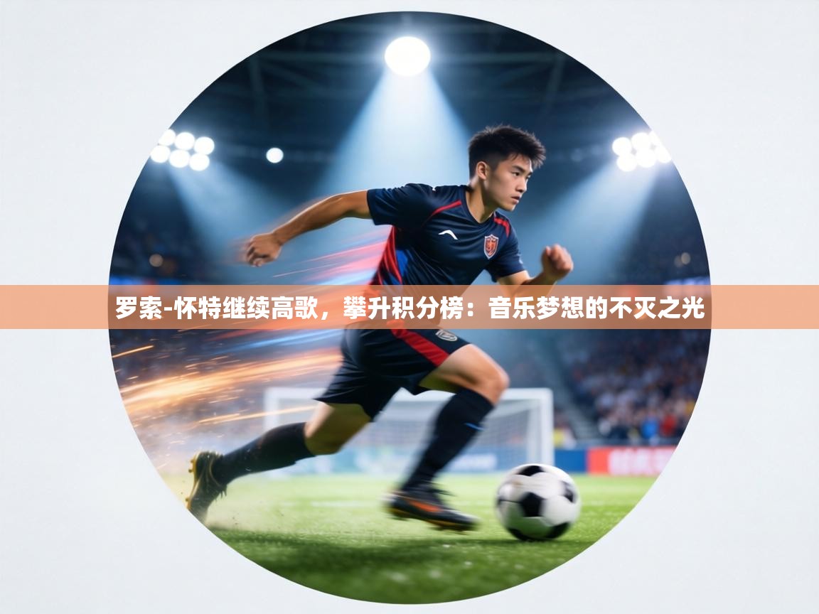 罗索-怀特继续高歌,攀升积分榜:音乐梦想的不灭之光 第1张