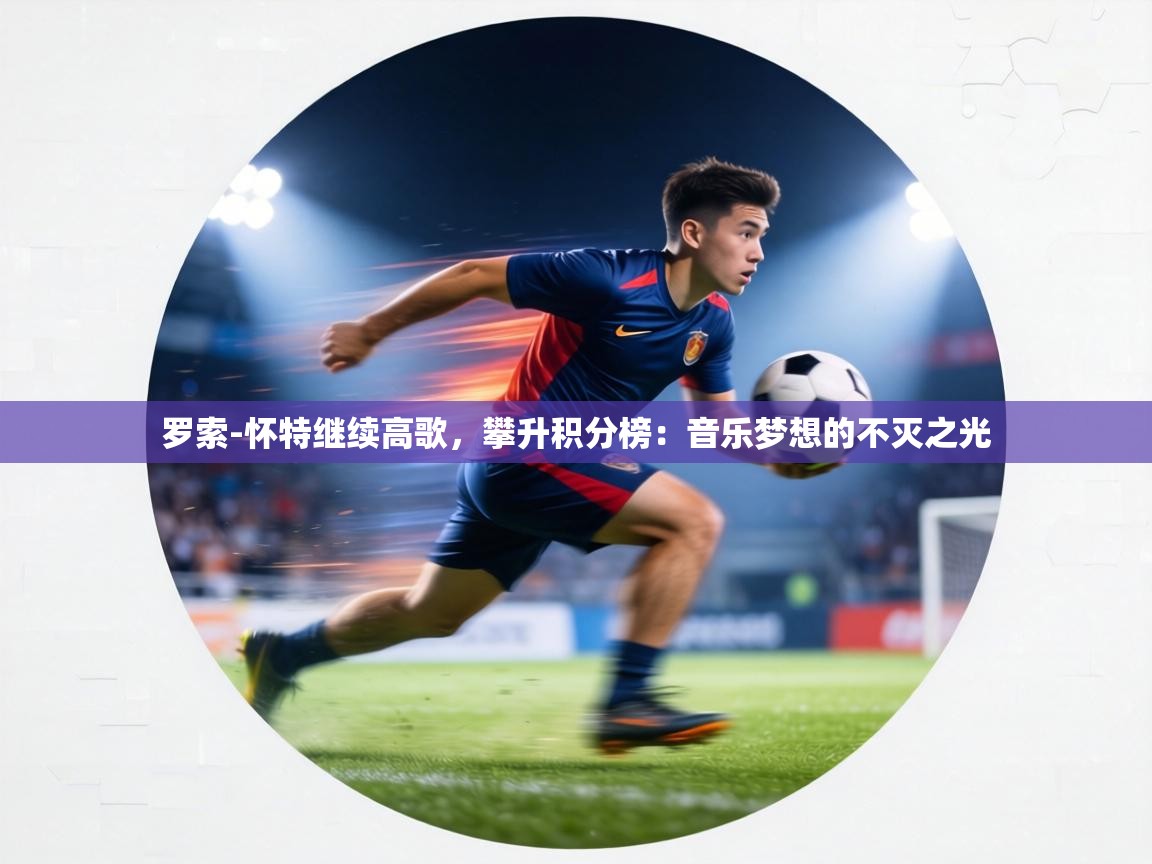 罗索-怀特继续高歌,攀升积分榜:音乐梦想的不灭之光 第2张