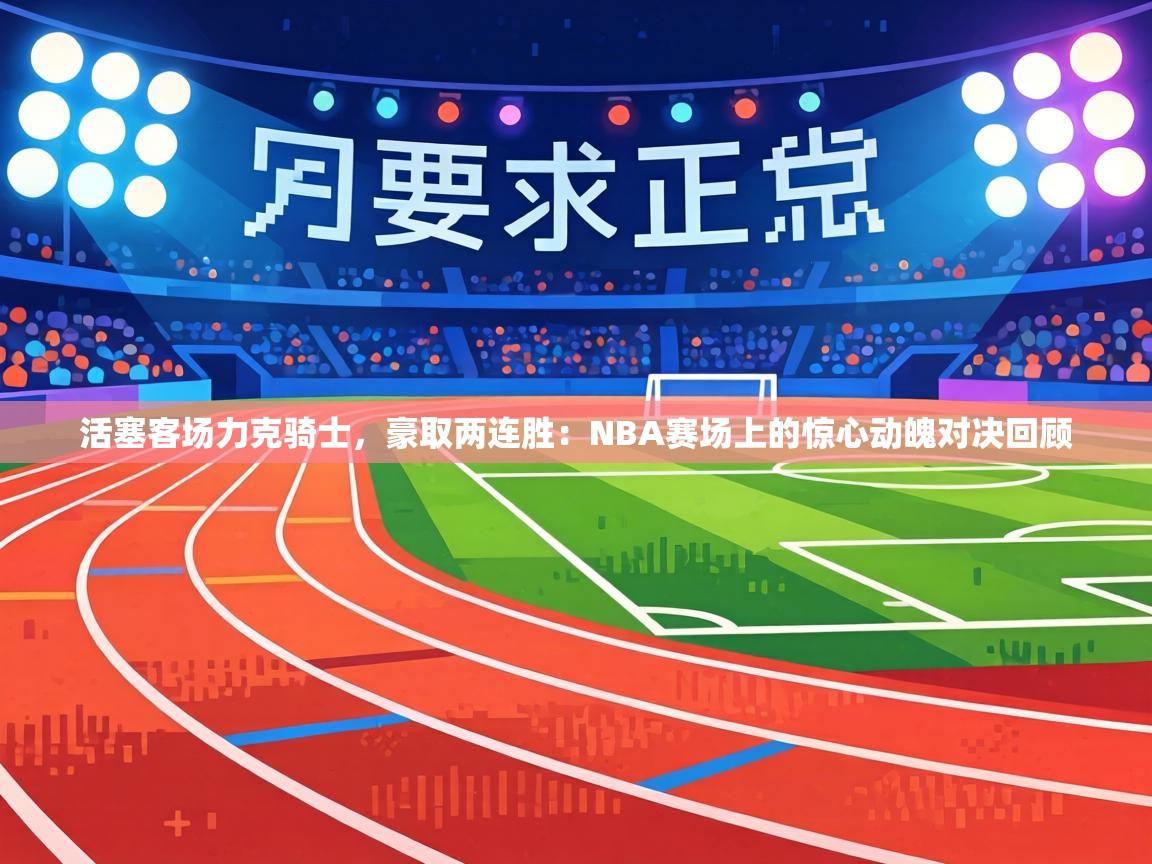 活塞客场力克骑士，豪取两连胜：NBA赛场上的惊心动魄对决回顾  第2张