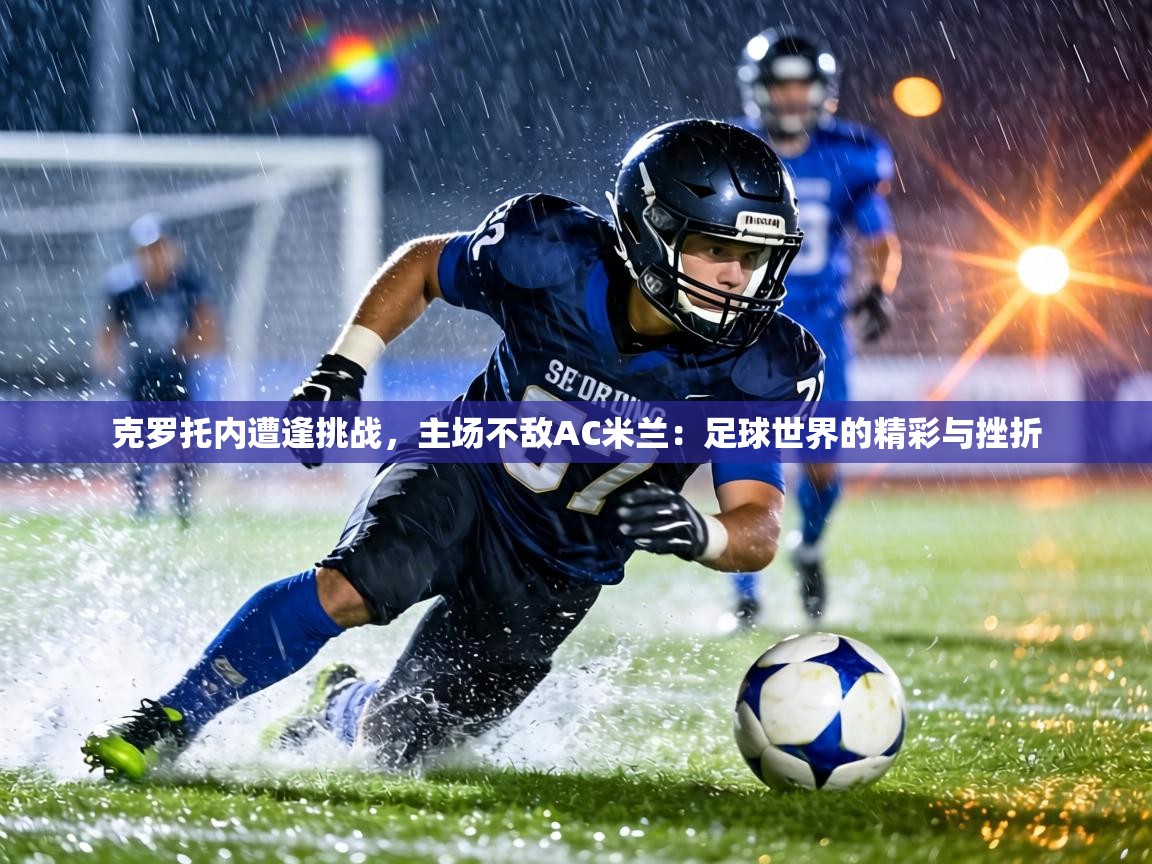 克罗托内遭逢挑战,主场不敌AC米兰:足球世界的精彩与挫折 第1张