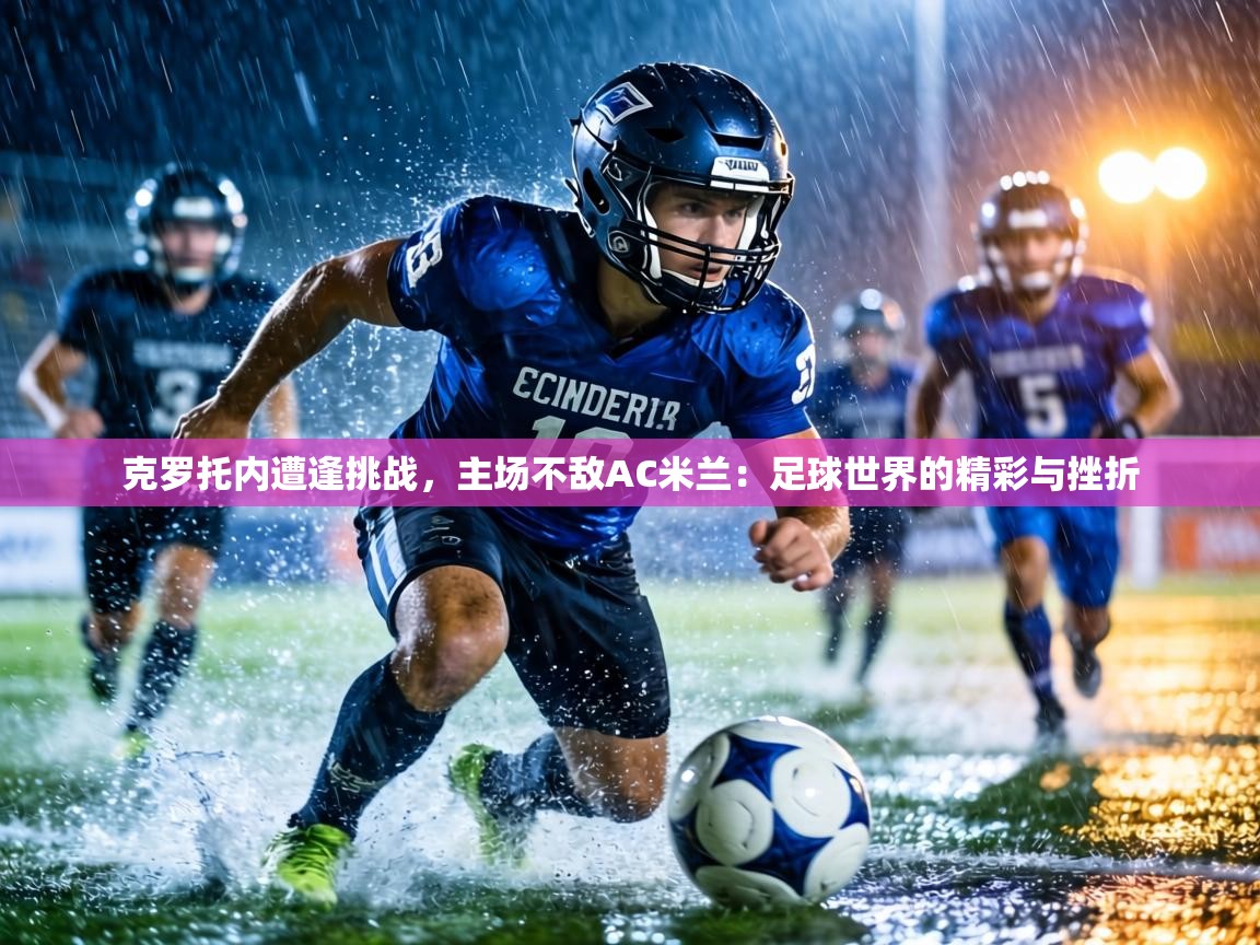 克罗托内遭逢挑战,主场不敌AC米兰:足球世界的精彩与挫折 第2张