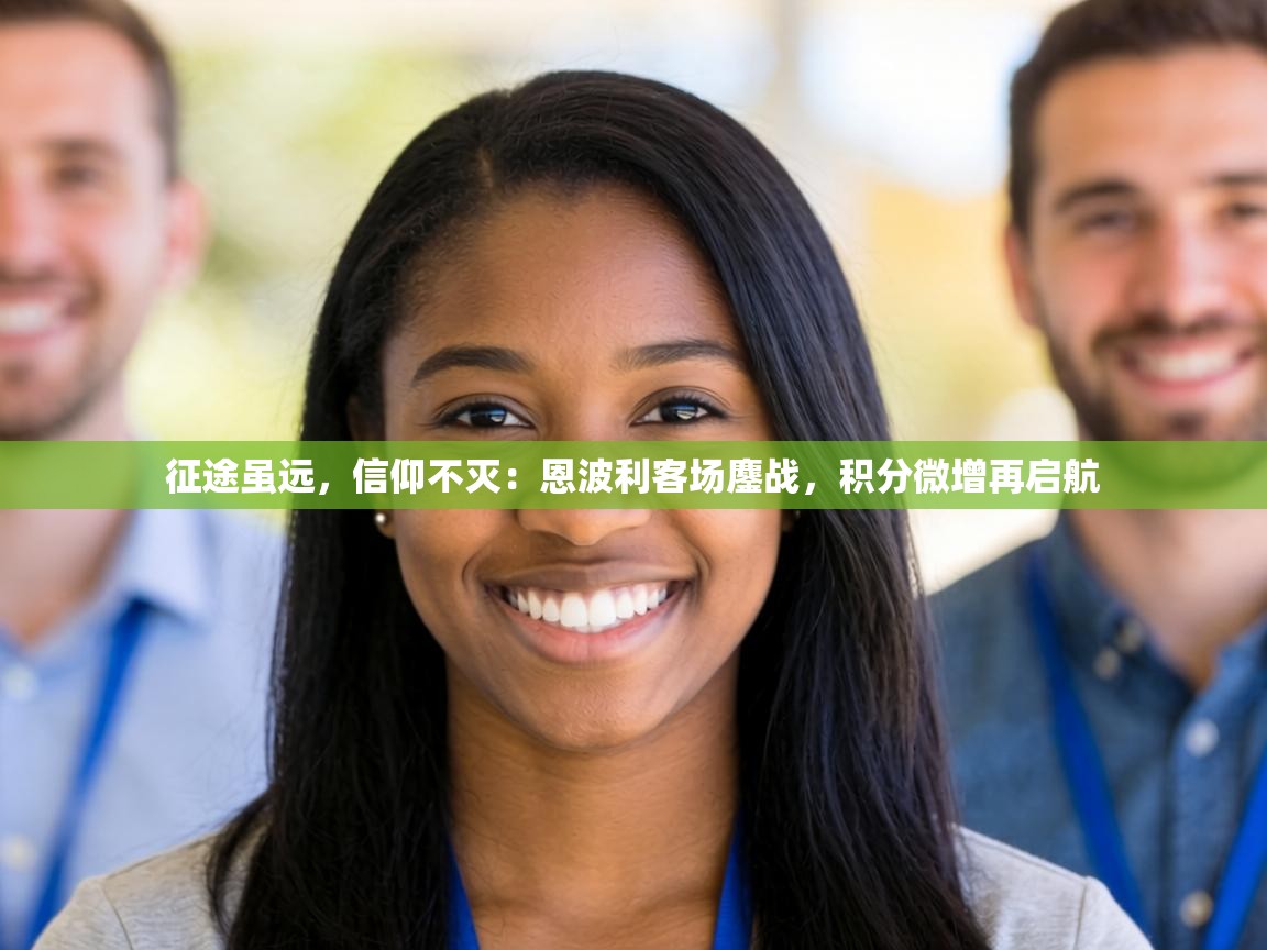 征途虽远，信仰不灭：恩波利客场鏖战，积分微增再启航  第1张